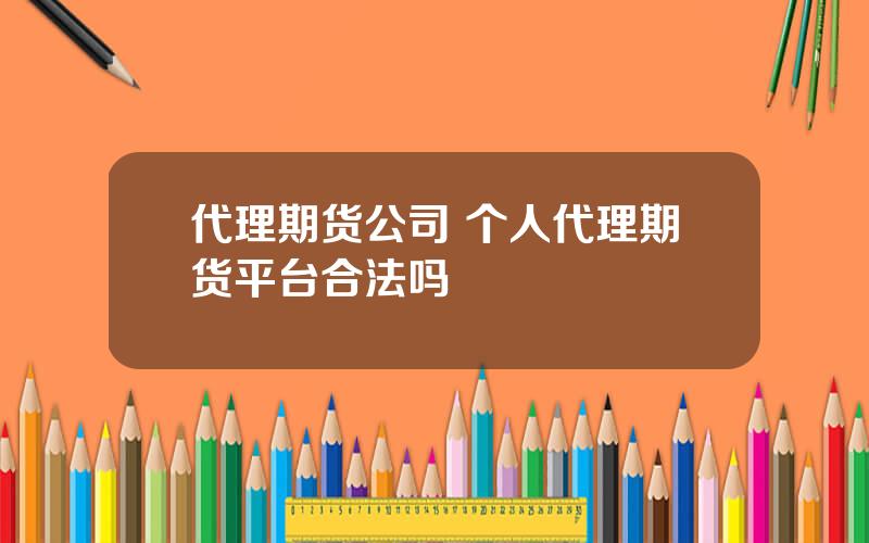 代理期货公司 个人代理期货平台合法吗
